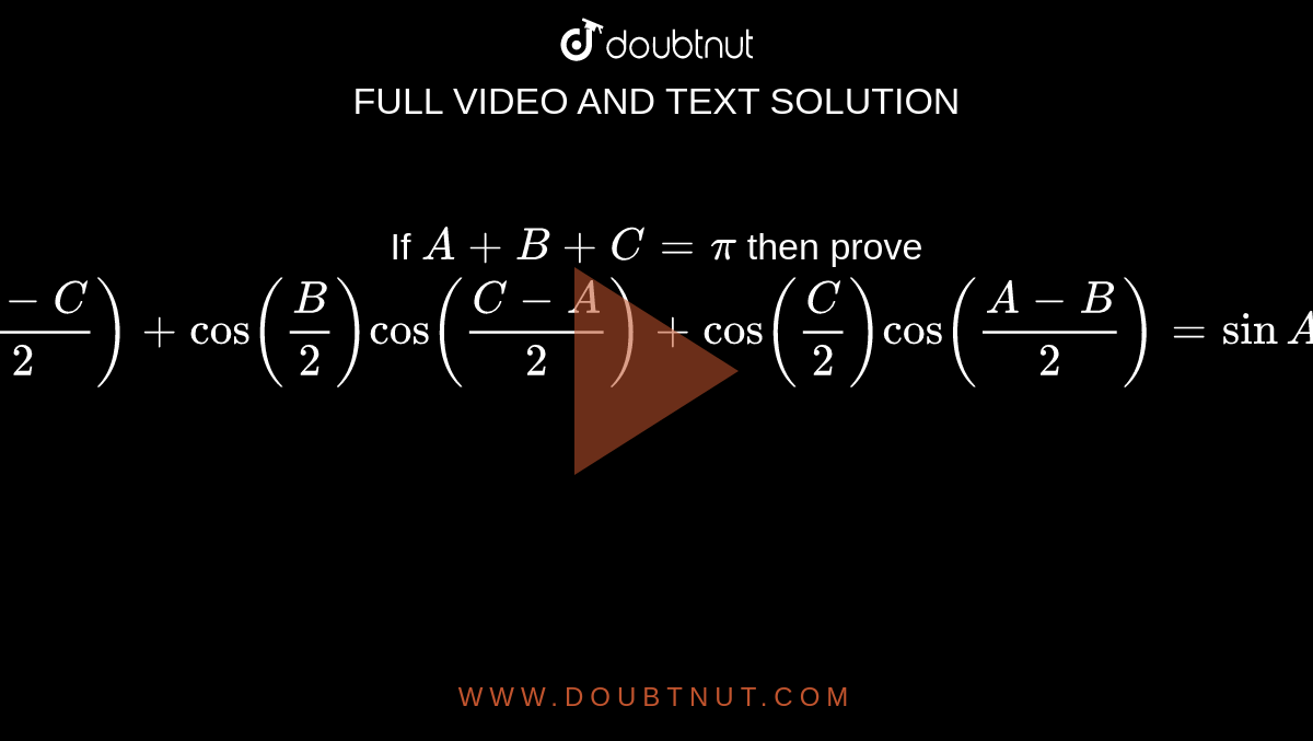 If A+B+C=pi Then Prove Cos( (A)/2) Cos( (B-C)/2) + Cos( B/2) Cos((C-A ...