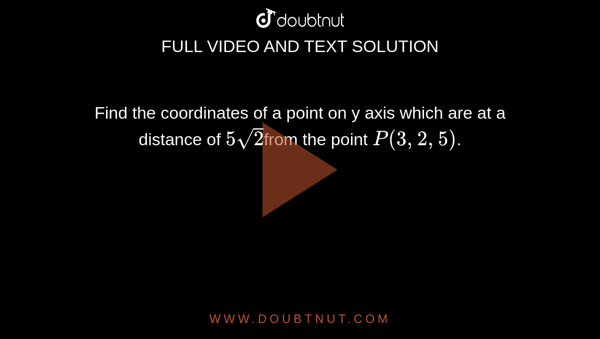 Find the coordinates of a point on y axis which are at a distance of `5sqrt(2)`from the point `P (3, 2, 5)`.