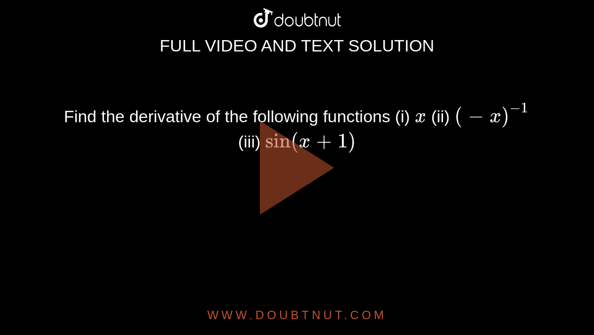Find the derivative of the following functions from first principle: <br> (i) ` x` <br>(ii) `(-x)^(-1)` <br>(iii) `sin (x + 1)` 