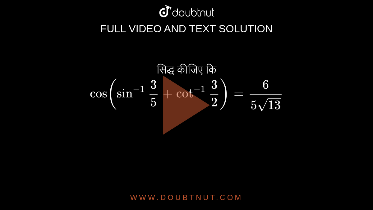  सिद्ध कीजिए कि  <br> ` cos(sin^(-1)""(3)/(5)+cot^(-1)""(3)/(2))=(6)/(5sqrt(13))`