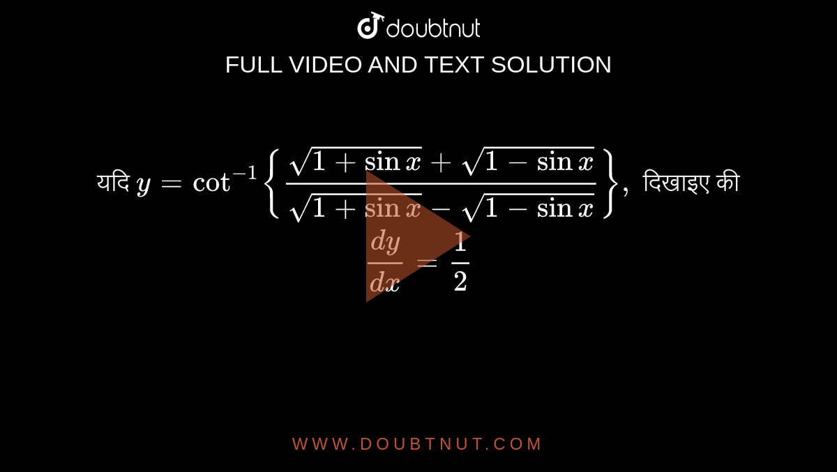 यदि `y= cot ^(-1) {(sqrt(1+sin x )+ sqrt(1- sin x ))/(sqrt( 1+sin x )- sqrt( 1-sin x ))},` दिखाइए की `(dy)/(dx) =(1)/(2) ` 