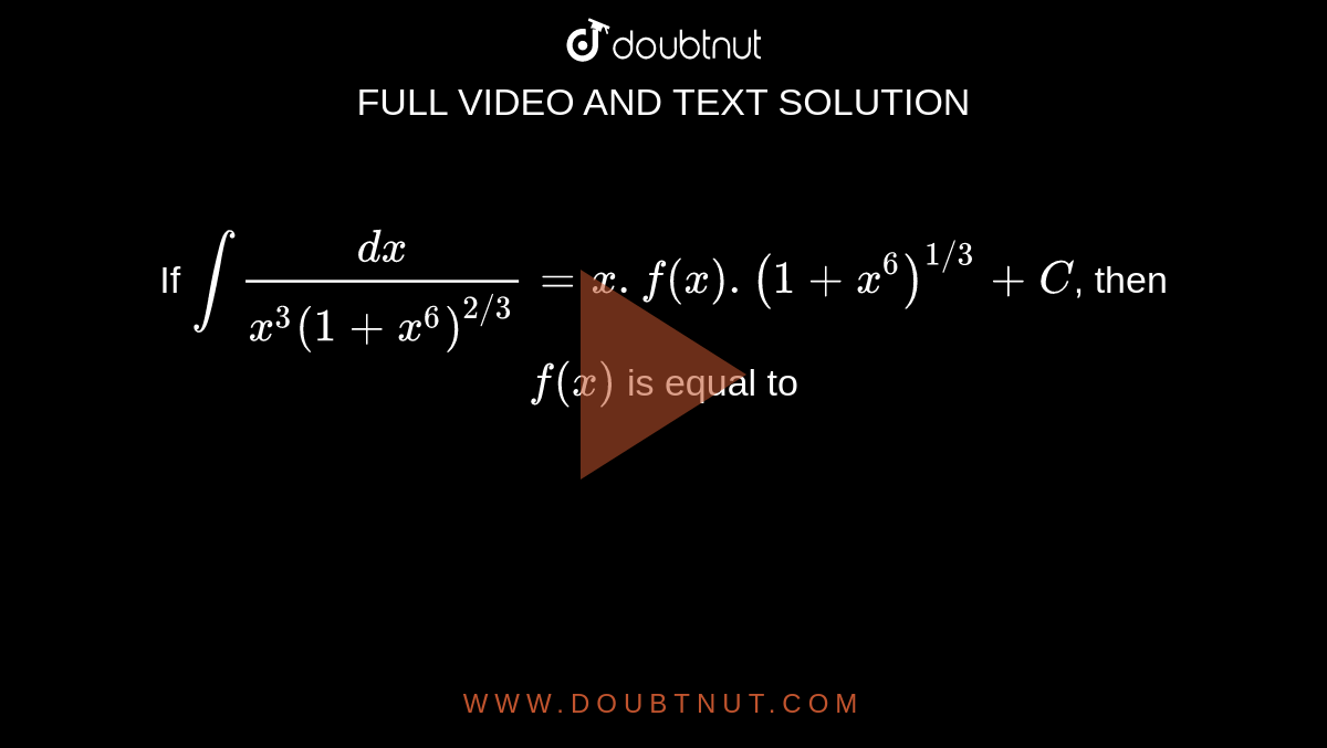 If  `int(d x)/(x^(3) (1+x^(6))^(2//3)) = x.f(x). (1+x^(6))^(1//3)  +C`, then `f(x)` is equal to 
