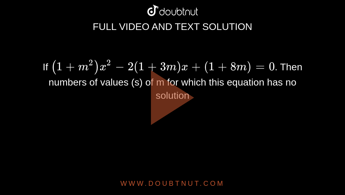 If  `(1+m^(2))x^(2)-2(1+3m) x + (1 + 8m) = 0`. Then numbers of values (s) of m for which this equation has no solution