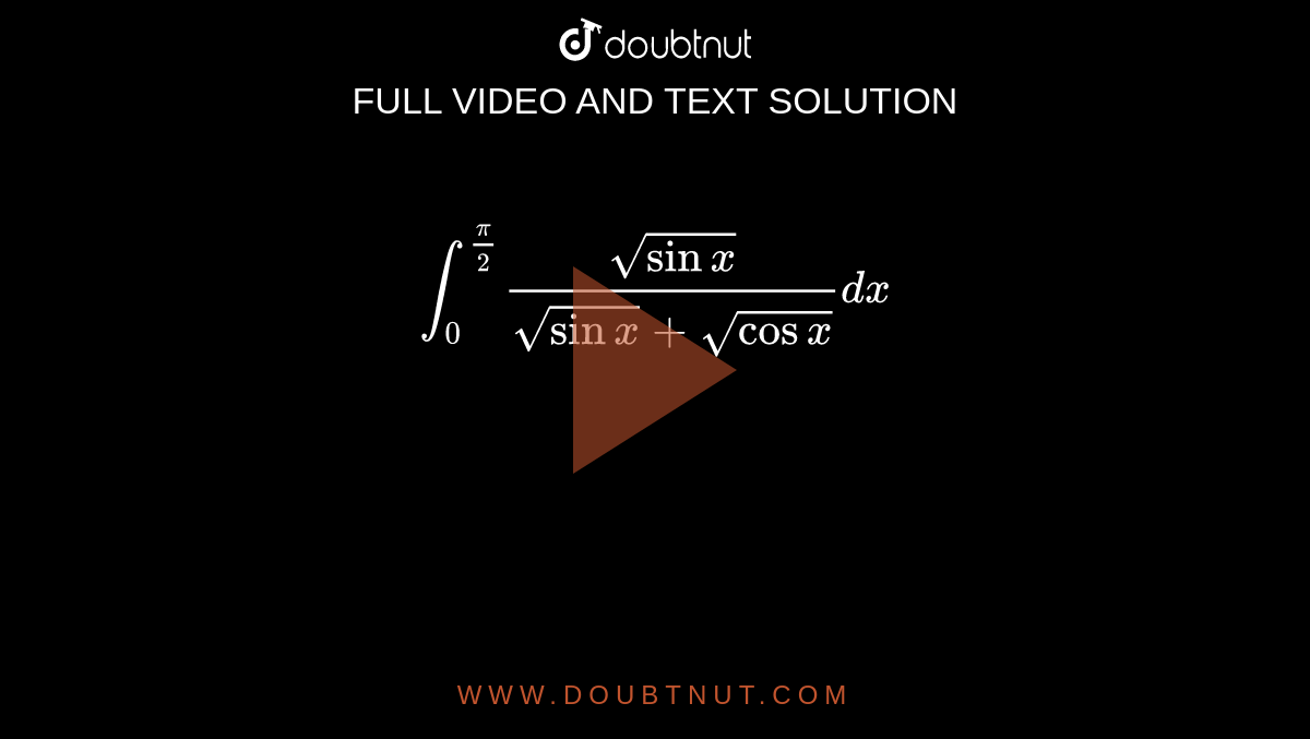 `int_(0)^((pi)/(2))(sqrt(sinx))/(sqrt(sinx)+sqrt(cosx))dx` 