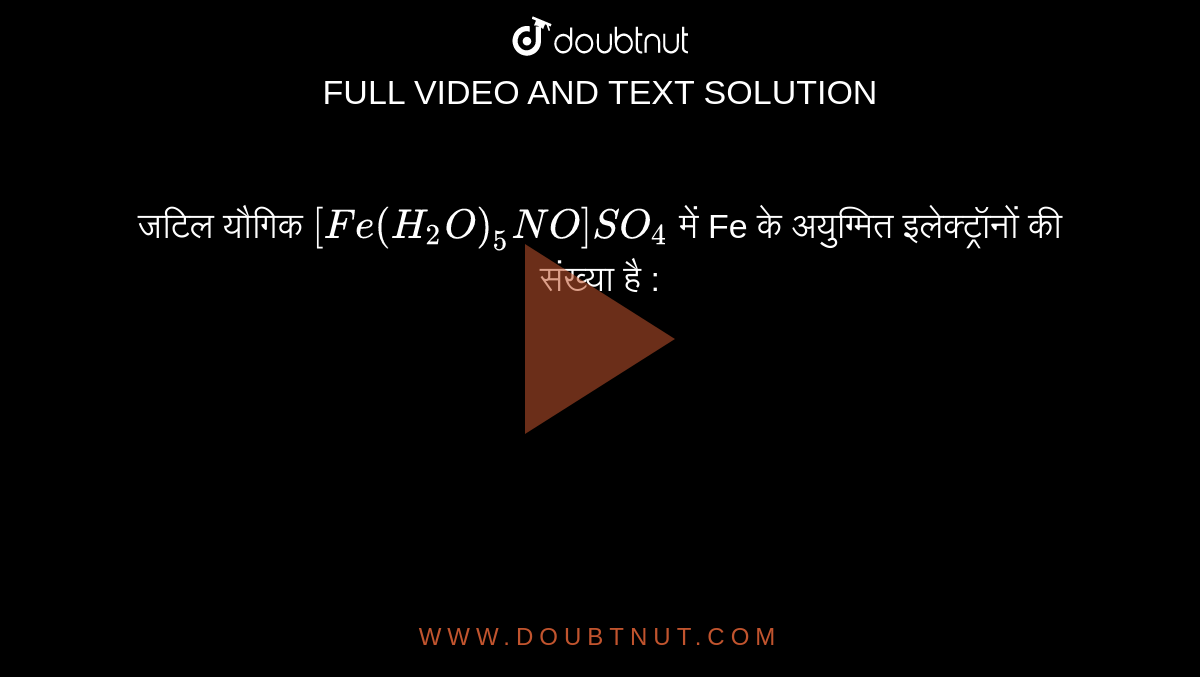 जटिल यौगिक `[Fe(H_(2)O)_(5)NO] SO_(4)` में Fe के अयुग्मित इलेक्ट्रॉनों की संख्या है :