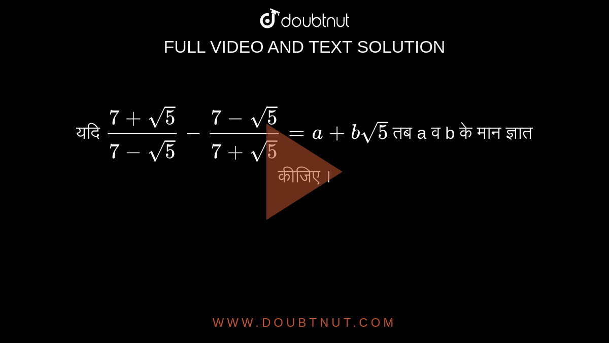 यदि `(7+sqrt(5))/(7-sqrt(5))-(7-sqrt(5))/(7+sqrt(5))=a+b sqrt(5)` तब a व b के मान ज्ञात कीजिए ।