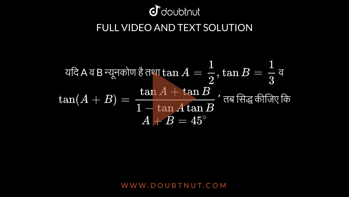 यदि A व B न्यूनकोण है तथा `tan A =1/2, tanB=1/3` व `tan (A+B)=(tanA+tan B)/(1-tanA tanB)'` तब सिद्ध कीजिए कि `A+B=45^(@)` 