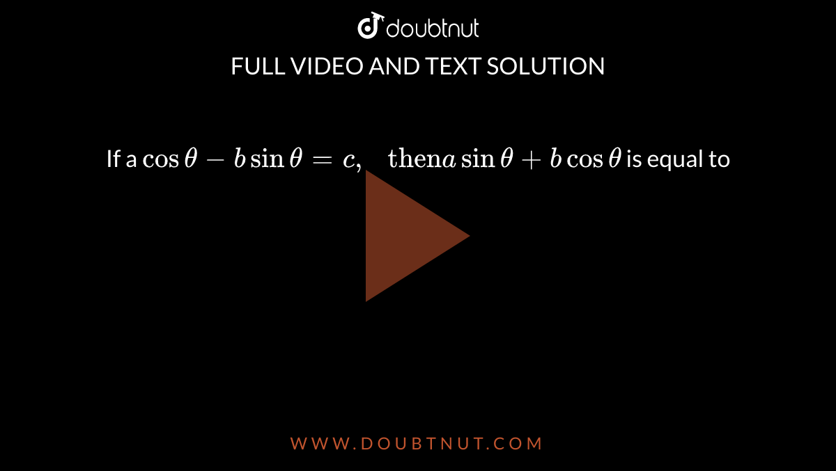 If A Cos Theta - B Sin Theta =c, " Then" A Sin Theta + B Cos Theta Is ...