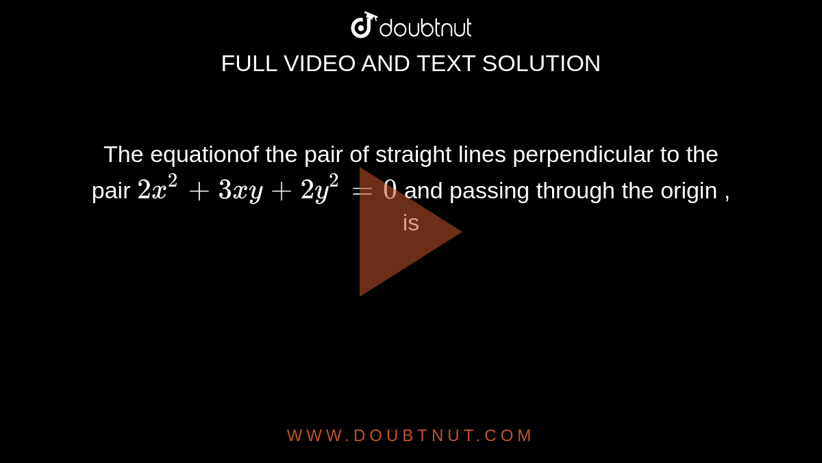 The equationof the pair of straight lines perpendicular to the pair `2x^2+3xy+2y^2=0` and passing through the origin , is 