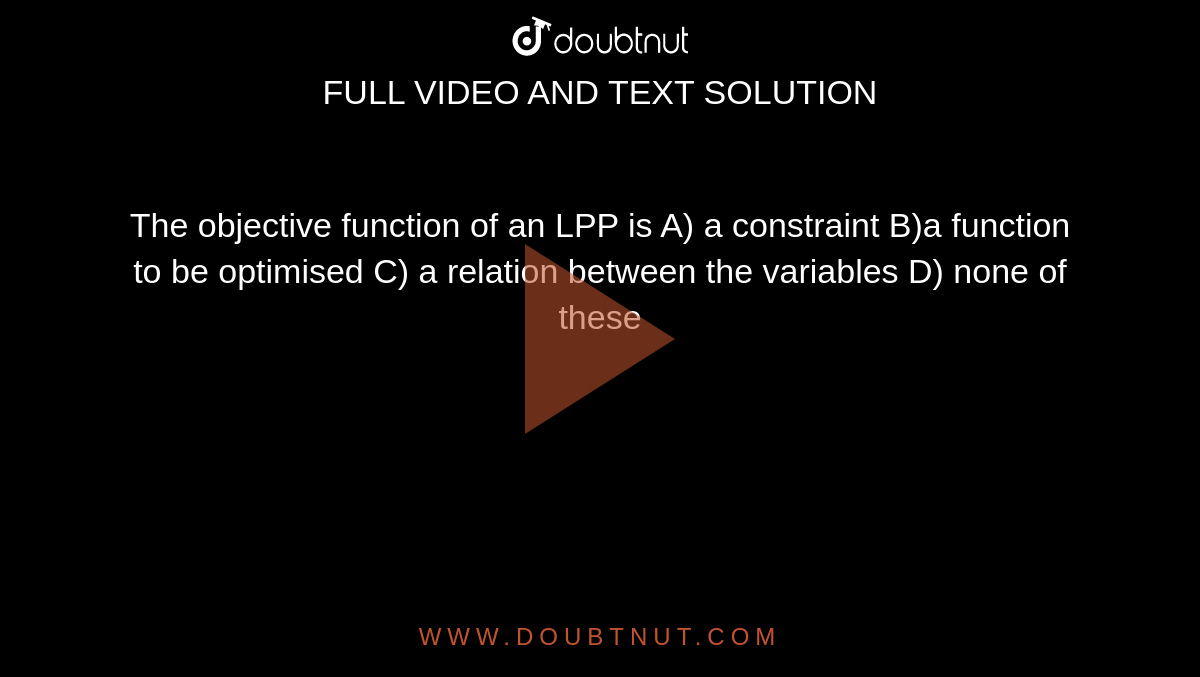 the-objective-function-of-an-lpp-is-a-a-constraint-b-a-function-to-be