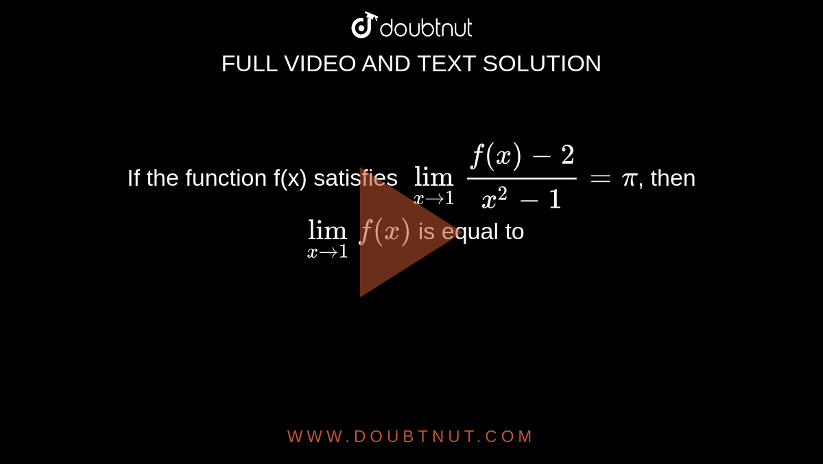 If the function f(x) satisfies `lim_(x to 1) (f(x)-2)/(x^(2)-1)=pi`, then  `lim_(x to 1)f(x)` is equal to 