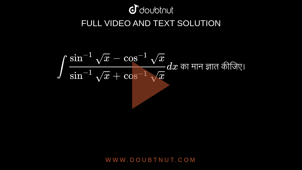 `int (sin^(-1) sqrt(x)- cos^(-1) sqrt(x))/(sin^(-1) sqrt(x)+ cos^(-1) sqrt(x)) dx` का मान ज्ञात कीजिए।