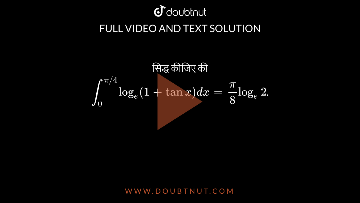 सिद्ध कीजिए की <br> `int_(0)^(pi//4) log_(e) (1+tan x) dx= pi/8 log_(e) 2`.