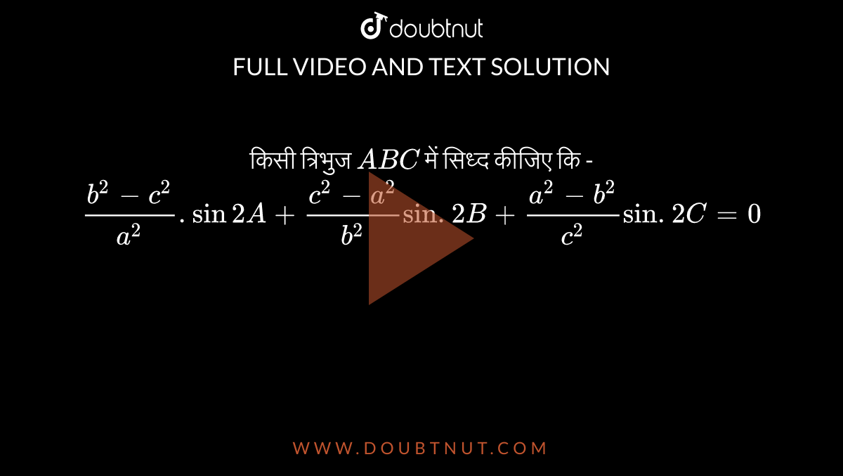 किसी त्रिभुज `ABC `  में सिध्द कीजिए कि -  <br> `(b^(2)-c^(2))/(a^(2)) .sin 2A +(c^(2)-a^(2))/(b^(2)) sin. 2B + (a^(2)-b^(2))/(c^(2)) sin. 2 C =0` 
