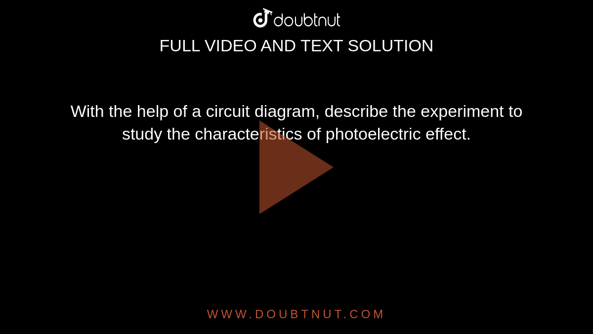 With the help of a circuit diagram, describe the experiment to study the characteristics  of photoelectric effect.