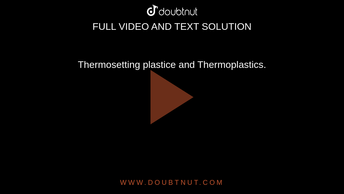 Thermosetting plastice and Thermoplastics. 