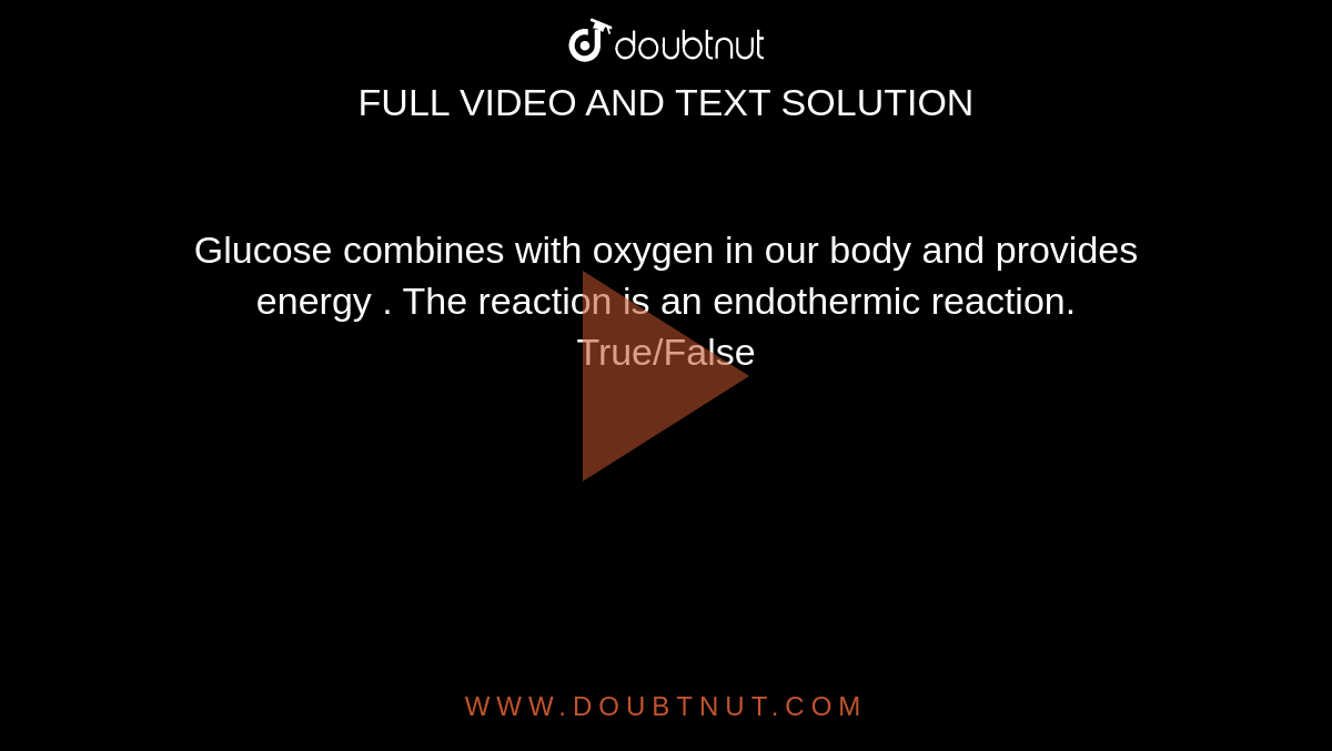 Glucose combines with oxygen in our body and provides energy . The reaction is an endothermic reaction.<br> True/False