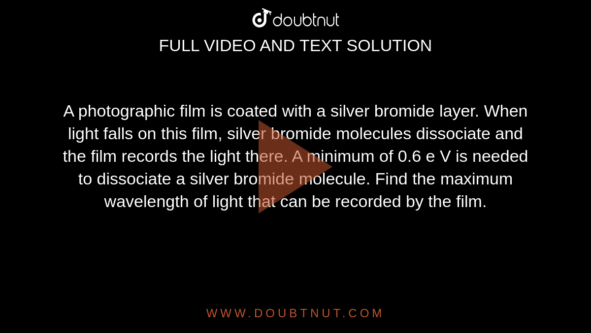 The light sensitive compound on most photographic films is silver AgBr. A film is exposed when light energy of dissociation of AgBr is 10^(5)Jmol^(-1). For a photon that is just