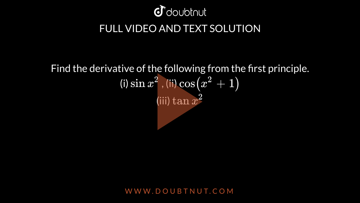 Find the derivative of the following from the first principle. <br> (i) `sin x^(2)` , (ii) `cos (x^(2)  + 1)` <br> (iii) `tan x^(2)` 