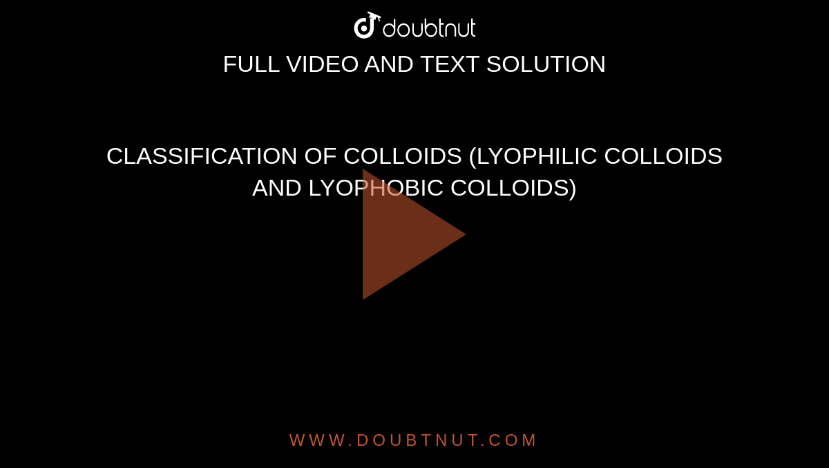 CLASSIFICATION OF COLLOIDS (LYOPHILIC COLLOIDS AND LYOPHOBIC COLLOIDS)