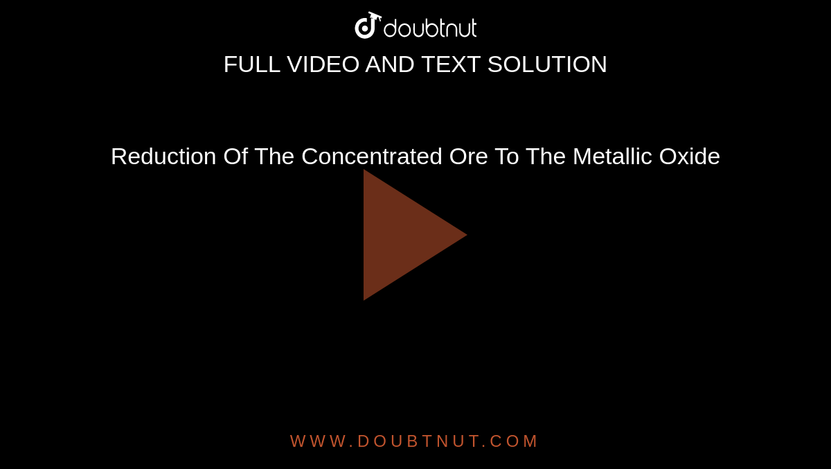 Reduction Of The Concentrated Ore To The Metallic Oxide