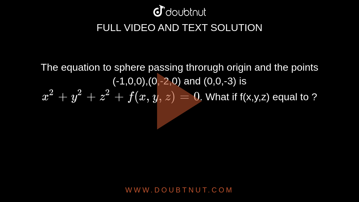 The Equation To Sphere Passing Throrugh Origin And The Points 1 0 0 0 2 0 And 0 0 3 Is X 2 Y 2 Z 2 F X Y Z 0 What If F X Y Z Equal To