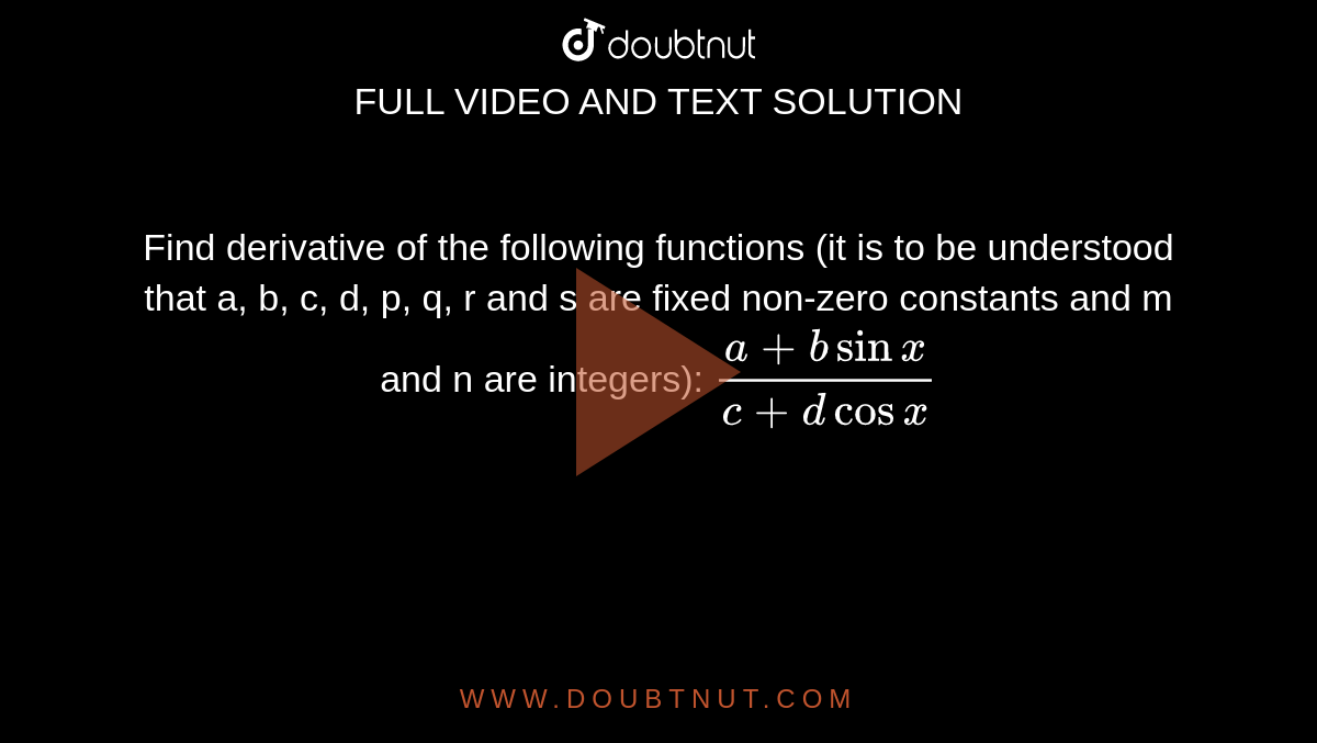 Find derivative of the following functions (it is to be understood  that a, b, c, d, p, q, r and s are fixed non-zero constants and m and n are  integers): `(a+bsinx)/(c+dcosx)`